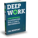Deep Work. Concentrarea ca superputere intr-o lume a perturbarilor - Mihaela Sofonea, Cal Newport