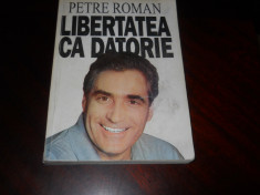 LIBERTATEA CA DATORIE - PETRE ROMAN , 1994 - Cu dedicatie pt. Dumitru Mazilu! foto