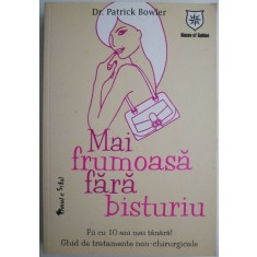 Mai frumoasa fara bisturiu. Fii cu 10 ani mai tanara! Ghid de tratamente non-chirurgicale &ndash; Patrick Bowler