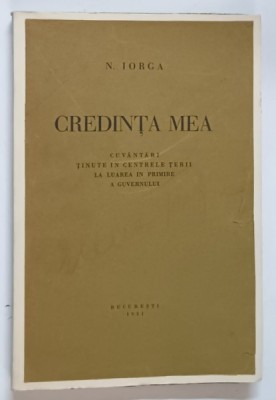 CREDINTA MEA , CUVANTARI TINUTE IN CENTRELE TARII LA LUAREA IN PRIMRE A GUVERNULUI de N. IORGA , 1931 foto