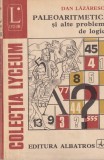 Carte Paleoaritmetica si alte probleme de logica Dan Lazarescu Editura Albatros 1981 Brosata 240 pagini 13x20cm