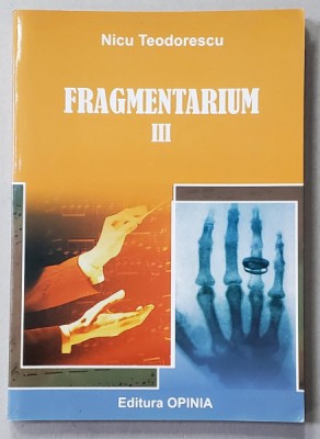 FRAGMENTARIUM , VOLUMUL III de NICU TEODORESCU , 2010 , DEDICATIE * foto