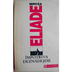 Impotriva deznadejdii &ndash; Mircea Eliade