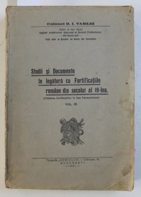 STUDII SI DOCUMENTE IN LEGATURA CU FORTIFICATIILE ROMANE DIN SECOLUL AL 19 - LEA , VOL. III de COLONEL D . I. VASILIU , 1941 , DEDICATIE* foto