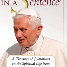 Sermon in a Sentence: A Treasury of Quotations on the Spiritual Life From Pope Benedict XVI