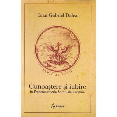 Cunoastere si iubire in Francmasoneria Spirituala Crestina &amp;ndash; Ioan Gabriel Dalea foto