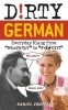 Dirty German: Everyday Slang from &quot;&quot;What&#039;s Up?&quot;&quot; to &quot;&quot;F*%# Off!&quot;&quot;