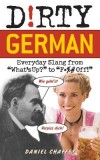 Dirty German: Everyday Slang from &quot;&quot;What&#039;s Up?&quot;&quot; to &quot;&quot;F*%# Off!&quot;&quot;