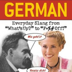 Dirty German: Everyday Slang from ""What's Up?"" to ""F*%# Off!""