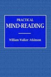 Practical Mind-Reading - A Course of Lessons on Tranference, Telepathy, Mental Currents, Mental Rapport, &amp;c.