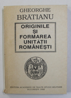 ORIGINILE SI FORMAREA UNITATII ROMANESTI de GHEORGHE BRATIANU , 1995 foto