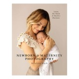 Newborn &amp; maternity photography: learn the skills &amp; build a business