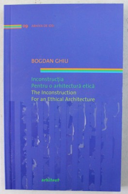 INCONSTRUCTIA , PENTRU O ARHITECTURA ETICA / THE INCONSTRUCTION , FOR AN ETHICAL ARCHITECTURE de BOGDAN GHIU , 2011 *EDITIE BILINGVA foto