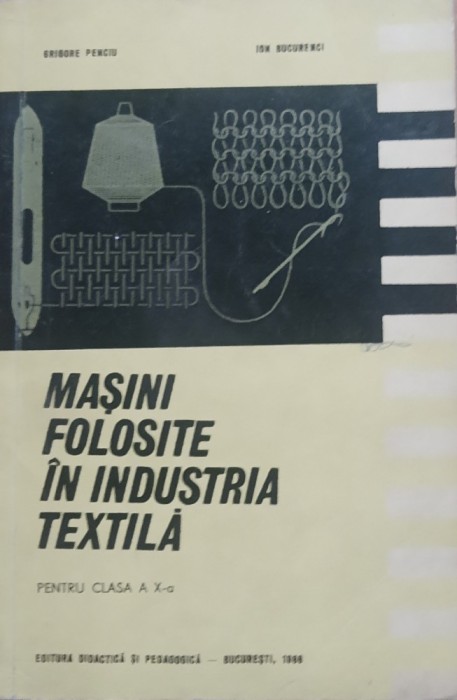 Masini Folosite In Industria Textila Manual pentru clasa a X-a - Grigore Penciu, Ion Bucurenci