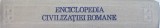 ENCICLOPEDIA CIVILIZATIEI ROMANE de DUMITRU TUDOR , BUCURESTI 1982