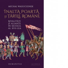 Inalta Poarta si tarile romane. Rivalitati si aliante in secolul al XVII-lea - Michal Wasiucionek