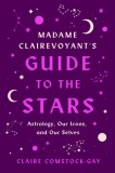 Madame Clairevoyant&#039;s Guide to the Stars: Astrology, Our Icons, and Our Selves