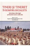 Tineri si tineret in Romania socialista - Mioara Anton, Bogdan Cristian Iacob, Cristian Vasile