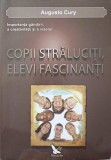 COPII STRALUCITI, ELEVI FASCINANTI. IMPORTANTA GANDIRII, A CREATIVITATII SI A VISELOR-AUGUSTO CURY-344392