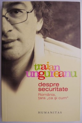 Despre Securitate. Romania, tara &amp;ldquo;ca si cum&amp;rdquo; - Traian Ungureanu foto