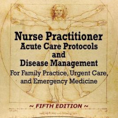 Nurse Practitioner Acute Care Protocols and Disease Management - FIFTH EDITION: For Family Practice, Urgent Care, and Emergency Medicine
