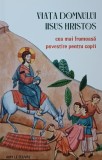 Viata Domnului Iisus Hristos. Cea mai frumoasa povestire pentru copii - Amy Le Feuvre