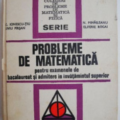 Probleme de matematica pentru examenele de bacalaureat si admitere in invatamantul superior – C. Ionescu-Tiu, s.a.