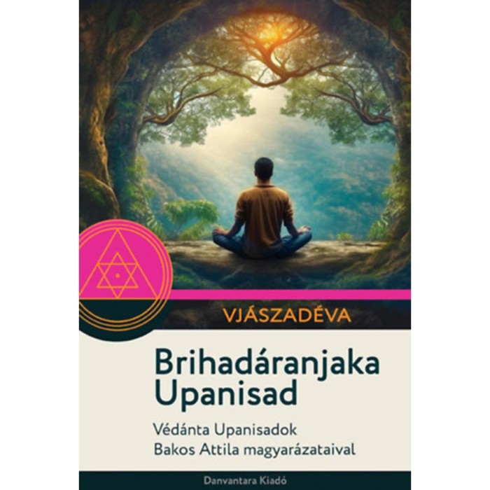 Brihad&aacute;ranjaka Upanisad - V&eacute;d&aacute;nta Upanisadok Bakos Attila magyar&aacute;zataival - Vj&aacute;szad&eacute;va