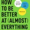 How to Be Better at Almost Everything: Learn Anything Quickly, Stack Your Skills, Dominate