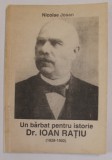 UN BARBAT PENTRU ISTORIE , Dr. IOAN RATIU (1828 -1902 ) de NICOLAE JOSAN , 1992