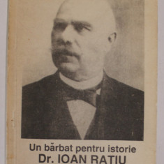 UN BARBAT PENTRU ISTORIE , Dr. IOAN RATIU (1828 -1902 ) de NICOLAE JOSAN , 1992