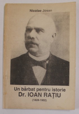 UN BARBAT PENTRU ISTORIE , Dr. IOAN RATIU (1828 -1902 ) de NICOLAE JOSAN , 1992 foto
