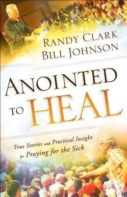 Anointed to Heal: True Stories and Practical Insight for Praying for the Sick