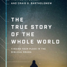 The True Story of the Whole World: Finding Your Place in the Biblical Drama