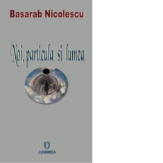 Noi, particula si lumea - Basarab Nicolescu