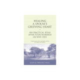 Healing a Spouse's Grieving Heart: 100 Practical Ideas After Your Husband or Wife Dies