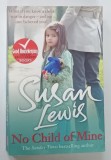 NO CHILD OF MINE by SUSAN LEWIS , 2013 * TEXT IN LIMBA ENGLEZA