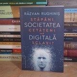 RAZVAN RUGHINIS - SOCIETATEA DIGITALA : STAPANI, CETATENI SAU SCLAVI , 2022 *