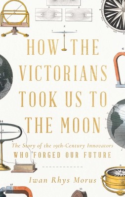 How the Victorians Took Us to the Moon: The Story of the 19th-Century Innovators Who Forged Our Future foto