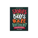 Stories for Boys Who Dare to Be Different: True Tales of Amazing Boys Who Changed the World Without Killing Dragons