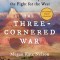 The Three-Cornered War: The Union, the Confederacy, and Native Peoples in the Fight for the West