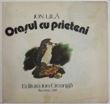 ORASUL CU PRIETENI de ION LILA , ilustratii de KALAB FRANCISC , 1989 *COPERTI REFACUTE