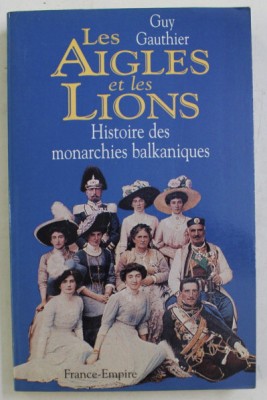 Les aigles et les lions: histoire des monarchies balkaniques de.../ G. Gauthier foto