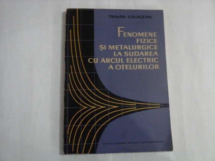 FENOMENE FIZICE SI METALURGICE LA SUDAREA CU ARCUL ELECTRIC A OTELURILOR - Traian SALAGEAN