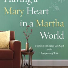 Having a Mary Heart in a Martha World: Finding Intimacy with God in the Busyness of Life