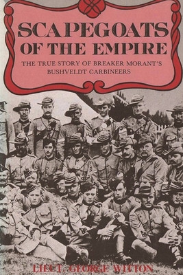 Scapegoats of the Empire: The True Story of Breaker Morant&#039;s Bushveldt Carbineers