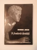 Gheorghe Jurebie - Pe frontierele identității (Cuv&acirc;nt &icirc;nainte de Radu Ciuceanu; 1998)