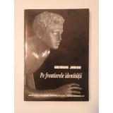 Gheorghe Jurebie - Pe frontierele identității (Cuv&acirc;nt &icirc;nainte de Radu Ciuceanu; 1998)