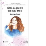 Ramai asa cum esti, dar mergi inainte - Kristina Kuzmic