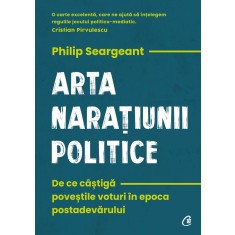 Arta naratiunii politice. De ce castiga povestile voturi in epoca postadevarului Philip Seargeant